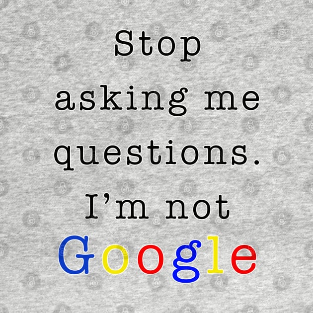 Stop asking me questions I'm not google by By Diane Maclaine